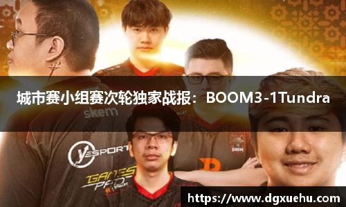 城市赛小组赛次轮独家战报：BOOM3-1Tundra